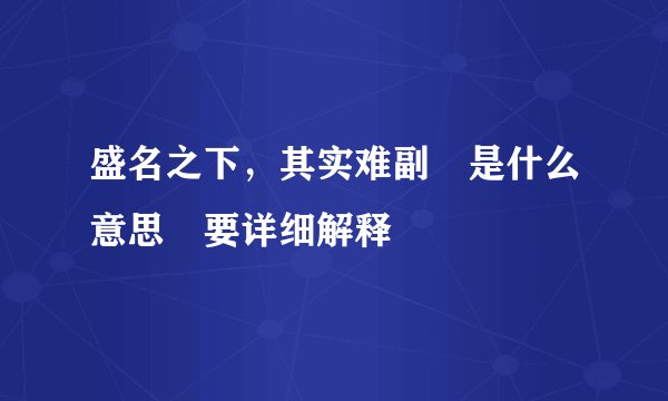 盛名之下，其实难副 是什么意思 要详细解释