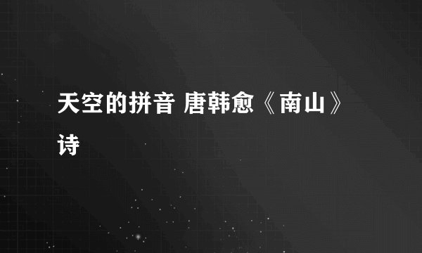 天空的拼音 唐韩愈《南山》诗