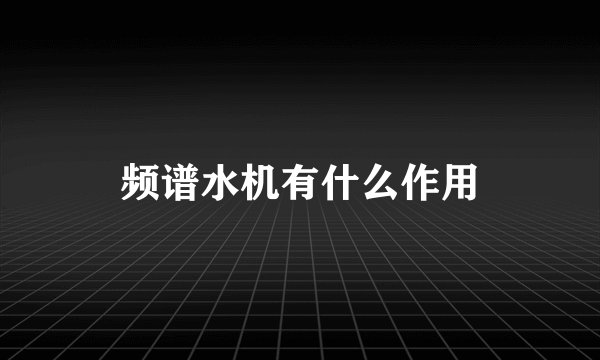 频谱水机有什么作用
