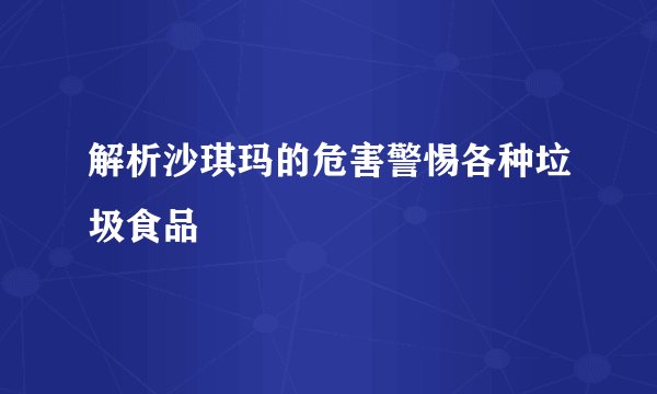 解析沙琪玛的危害警惕各种垃圾食品