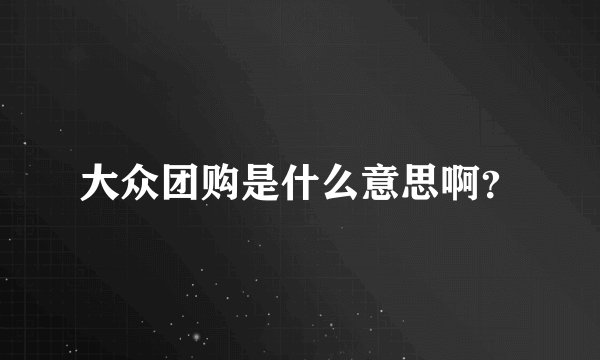 大众团购是什么意思啊？