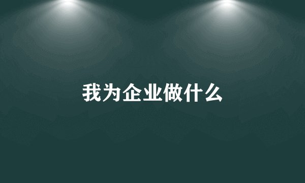 我为企业做什么