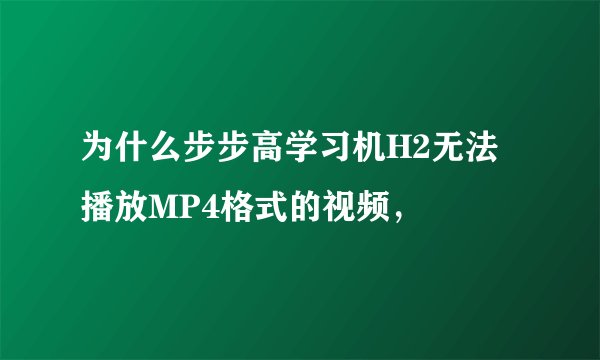 为什么步步高学习机H2无法播放MP4格式的视频，