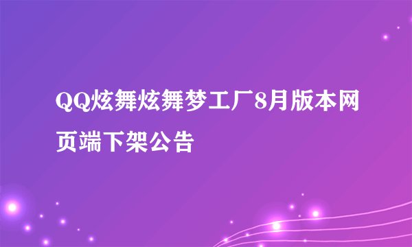 QQ炫舞炫舞梦工厂8月版本网页端下架公告