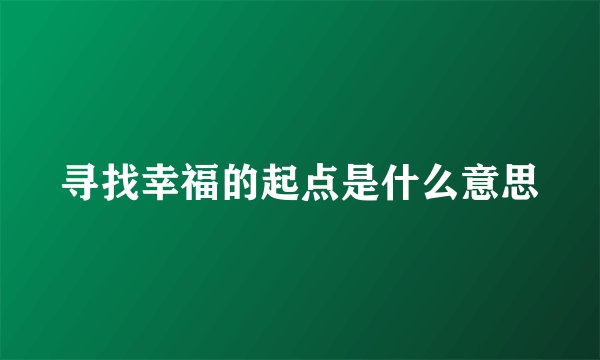 寻找幸福的起点是什么意思