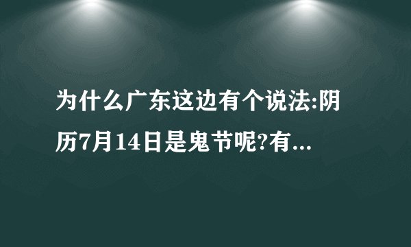 为什么广东这边有个说法:阴历7月14日是鬼节呢?有什么由来吗?鬼节要注意...