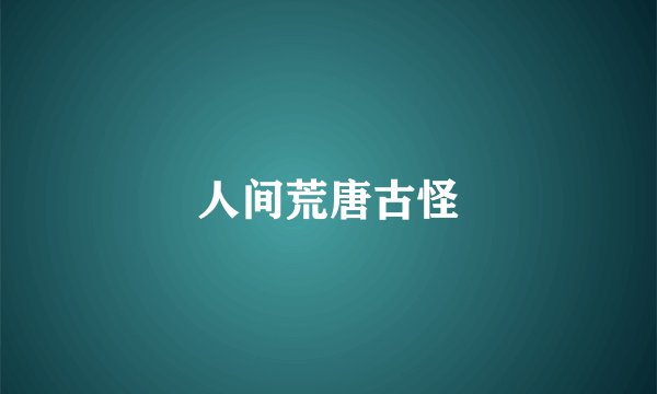 人间荒唐古怪