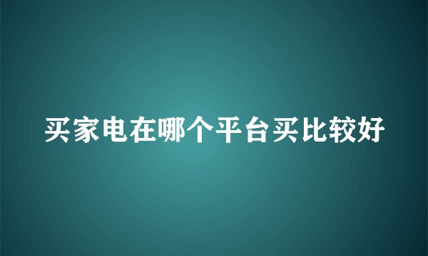 买家电在哪个平台买比较好