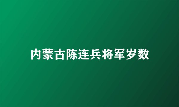 内蒙古陈连兵将军岁数