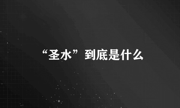 “圣水”到底是什么