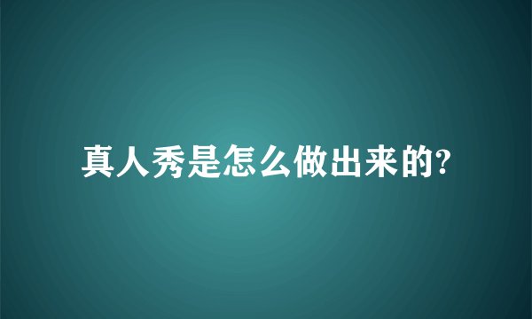 真人秀是怎么做出来的?