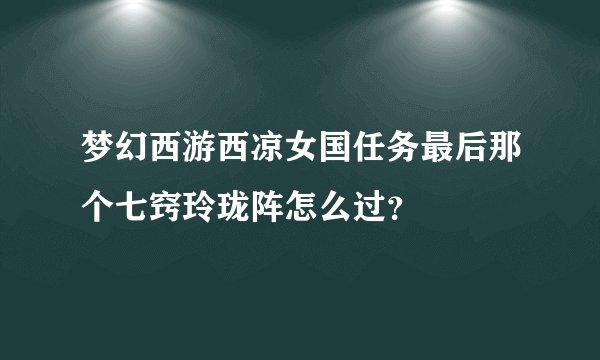 梦幻西游西凉女国任务最后那个七窍玲珑阵怎么过?