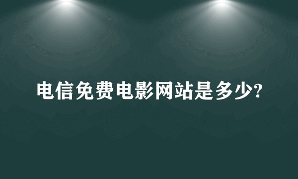 电信免费电影网站是多少?