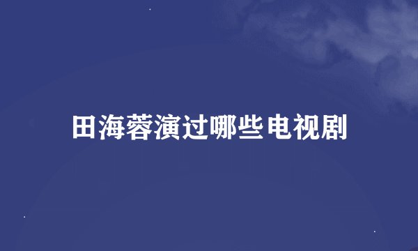 田海蓉演过哪些电视剧