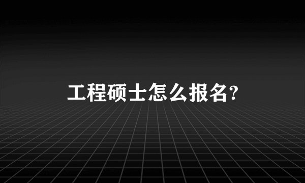 工程硕士怎么报名?
