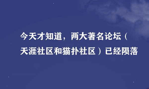 今天才知道，两大著名论坛（天涯社区和猫扑社区）已经陨落