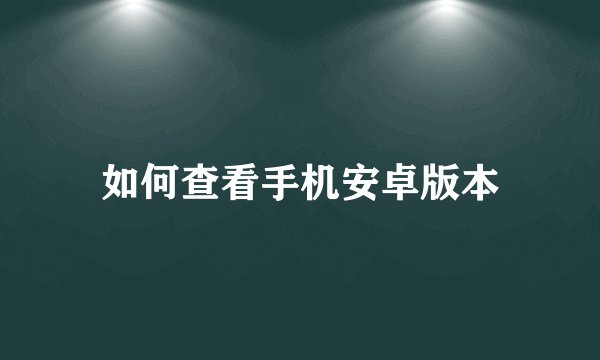 如何查看手机安卓版本
