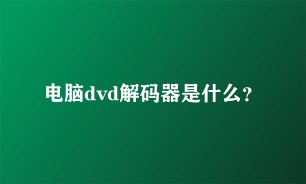 电脑dvd解码器是什么？