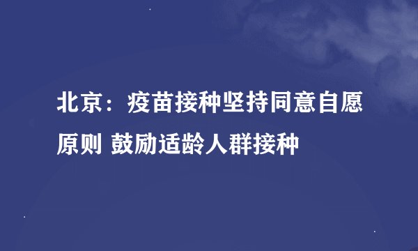 北京：疫苗接种坚持同意自愿原则 鼓励适龄人群接种