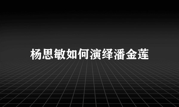 杨思敏如何演绎潘金莲