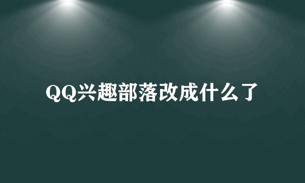 QQ兴趣部落改成什么了