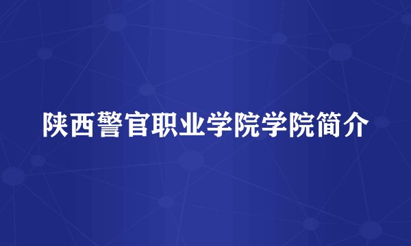 陕西警官职业学院学院简介