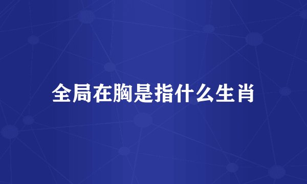 全局在胸是指什么生肖