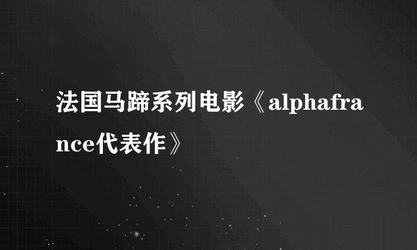 法国马蹄系列电影《alphafrance代表作》