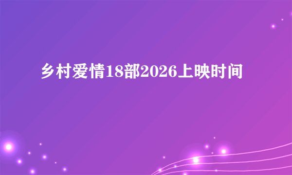 乡村爱情18部2026上映时间