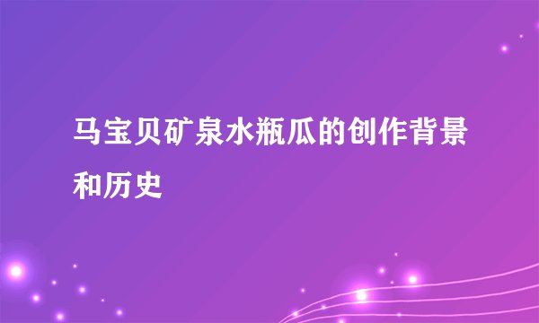 马宝贝矿泉水瓶瓜的创作背景和历史