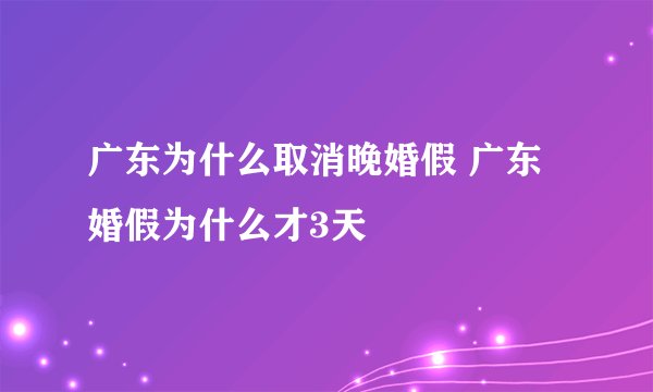 广东为什么取消晚婚假 广东婚假为什么才3天