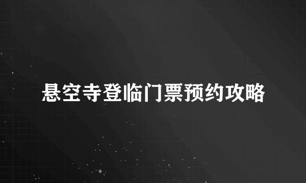 悬空寺登临门票预约攻略