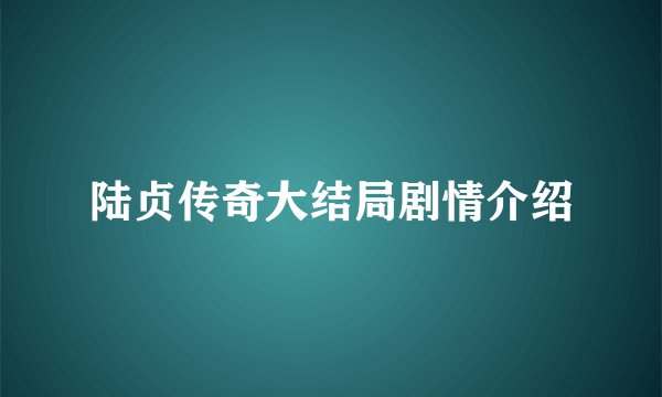 陆贞传奇大结局剧情介绍