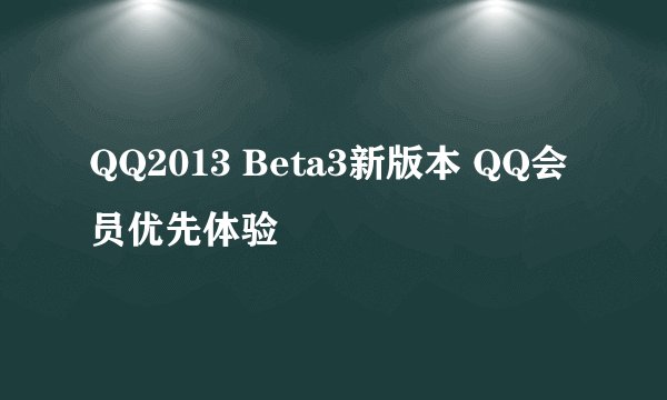 QQ2013 Beta3新版本 QQ会员优先体验