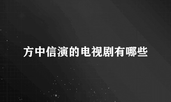 方中信演的电视剧有哪些