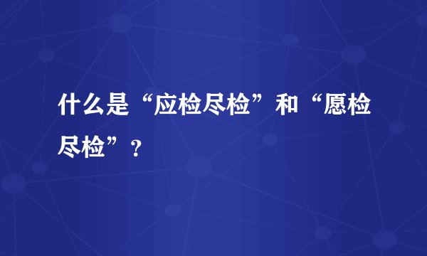什么是“应检尽检”和“愿检尽检”?
