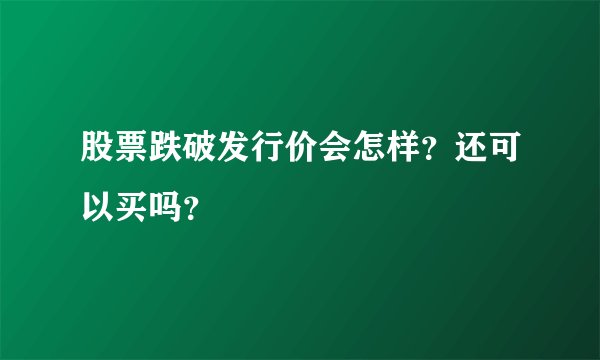 股票跌破发行价会怎样？还可以买吗？