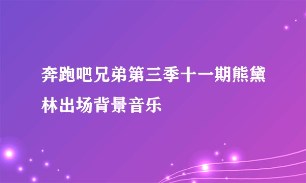 奔跑吧兄弟第三季十一期熊黛林出场背景音乐
