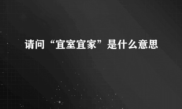请问“宜室宜家”是什么意思