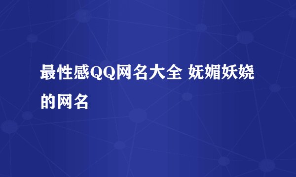 最性感QQ网名大全 妩媚妖娆的网名