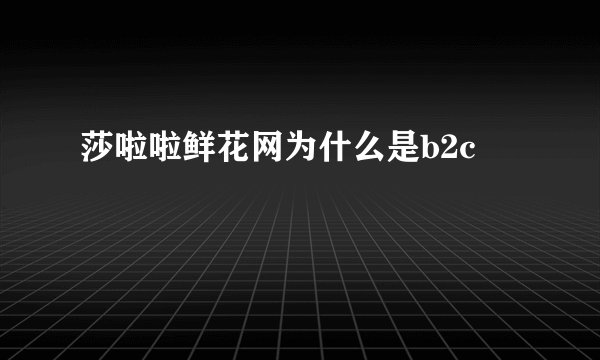 莎啦啦鲜花网为什么是b2c