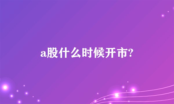 a股什么时候开市?