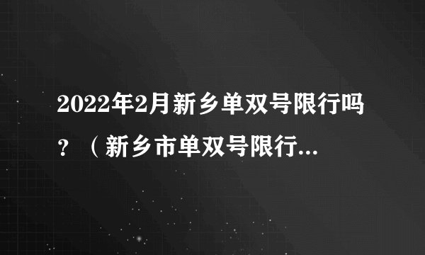 2022年2月新乡单双号限行吗?(新乡市单双号限行通知2021)