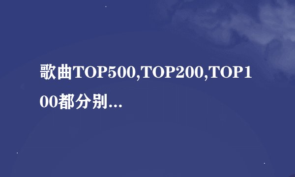 歌曲TOP500,TOP200,TOP100都分别是什么意思 ?