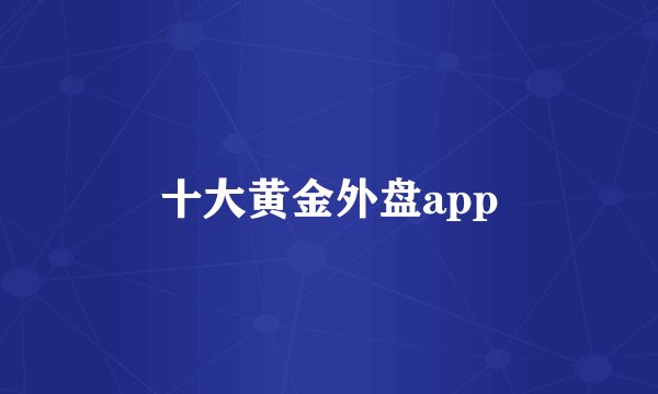 十大黄金外盘app