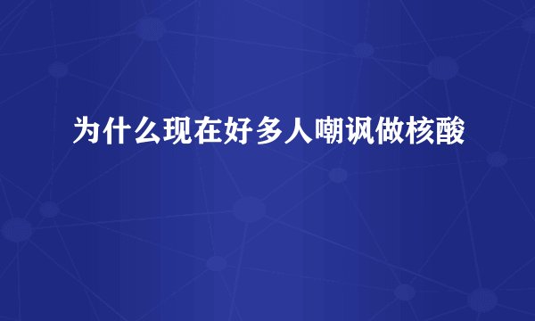 为什么现在好多人嘲讽做核酸