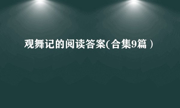 观舞记的阅读答案(合集9篇）