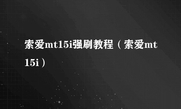 索爱mt15i强刷教程（索爱mt15i）