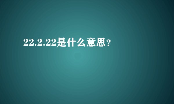 22.2.22是什么意思？