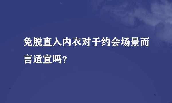 免脱直入内衣对于约会场景而言适宜吗？